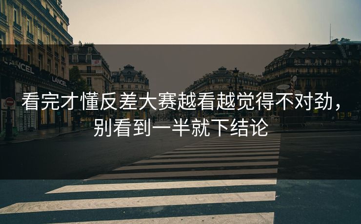 看完才懂反差大赛越看越觉得不对劲，别看到一半就下结论